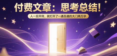 付费文章：思考总结！人一旦开窍，就打开了那扇一通百通的大门两万字-云深网创社