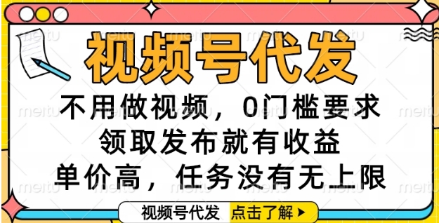 视频号代发，不用做视频，0门槛要求，领取发布就有收益，单价高，任务没有无上限【揭秘】-云深网创社