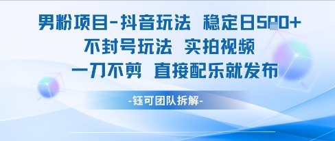 男粉项目抖音玩法稳定日收5张实拍视频一刀不剪直接配乐就发布不封号玩法-云深网创社