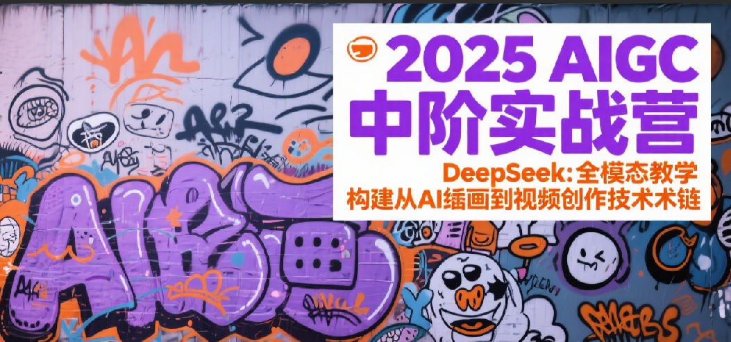 2025AIGC中阶实战营：DeepSeek全模态教学，构建从AI绘画到视频创作的技术链-云深网创社