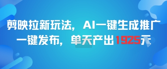 剪映拉新玩法，AI一键生成推广，一键发布，单天最高产出1925-云深网创社