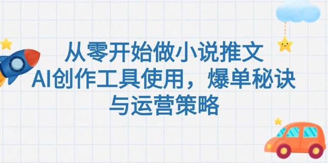 从零开始做小说推文，AI创作工具使用，爆单秘诀与运营策略-云深网创社