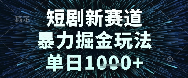 短剧新赛道，暴力掘金玩法，单日1k+【揭秘】-云深网创社