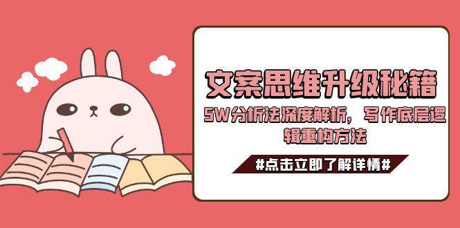 文案思维升级秘籍，5W分析法深度解析，写作底层逻辑重构方法-云深网创社