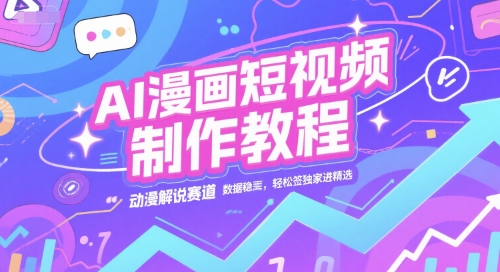 AI漫画短视频制作教程，动漫解说赛道，数据稳定且流量高，轻松签独家进精选-云深网创社