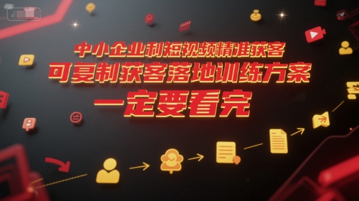 中小企业利用短视频精准获客，可复制获客落地训练方案，做好短视频，一定要看完-云深网创社