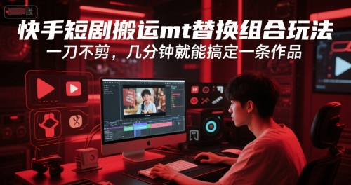 快手短剧搬运mt替换组合玩法，一刀不剪，几分钟就能搞定一条作品-云深网创社