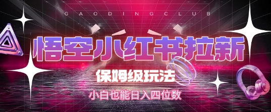 悟空小红书拉新，保姆级玩法，小白也能日入四位数-云深网创社