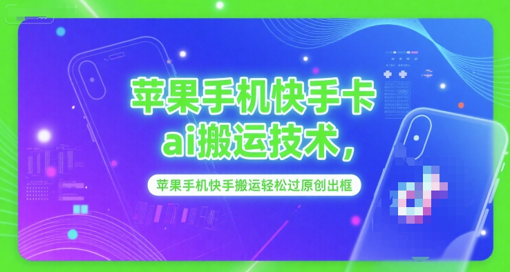 苹果手机快手卡ai搬运技术，苹果手机快手搬运轻松过原创出框-云深网创社