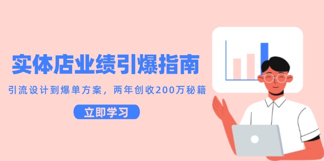 实体店业绩引爆指南，引流设计到爆单方案，两年创收200万秘籍-云深网创社