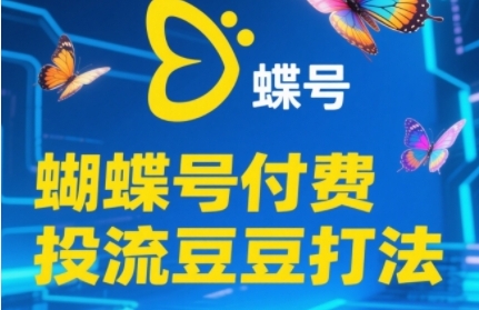 2025蝴蝶号付费投流豆豆打法，助新手快速掌握付费流量撬动自然流的核心玩法-云深网创社