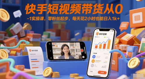 快手短视频带货从0-1实操课，零粉丝起步，每天花2小时也能日入1k+-云深网创社