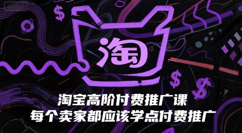 淘宝高阶付费推广课，每个卖家都应该学点付费推广-云深网创社