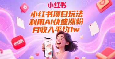 小红书项目玩法，利用AI快速涨粉，月收入平均1w+-云深网创社