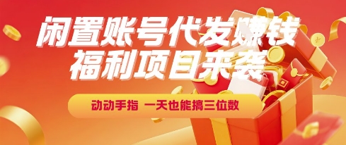 福利项目来袭，闲置账号代发挣钱，动动手指，一天也能搞三位数【揭秘】-云深网创社