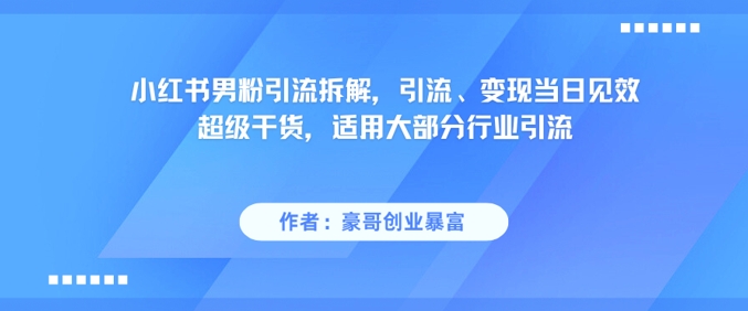 小红书男粉引流拆解，引流、变现当日见效超级干货，适用大部分行业引流-云深网创社