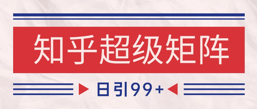 知乎超级矩阵玩法引流高质量精准粉SEO覆盖 日变现4000+-云深网创社