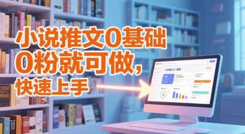 小说推文0基础入门教程，0粉就可做，快速上手-云深网创社