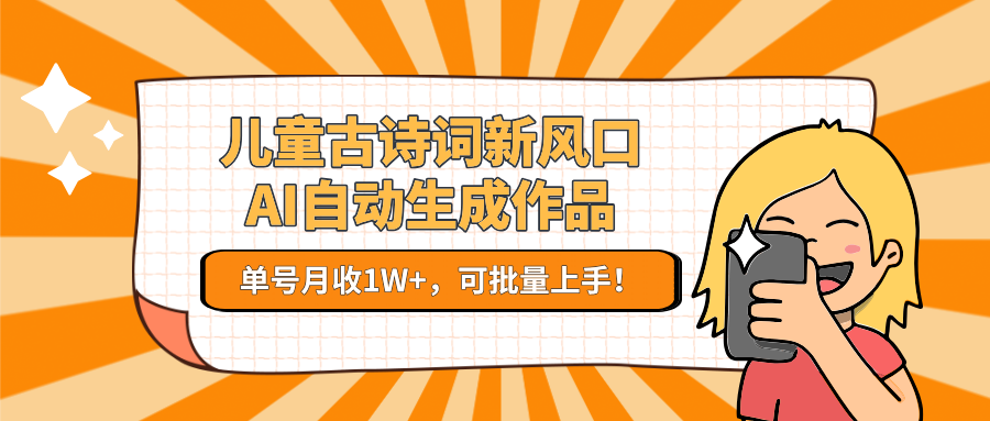 儿童古诗词新风口！AI自动生成作品，单号月收1W+，可批量上手！-云深网创社