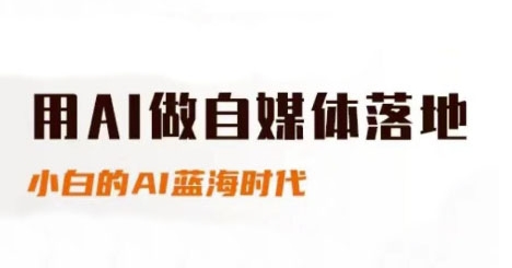用AI做自媒体落地，适合新手快速入门与进阶，小白的AI蓝海时代-云深网创社