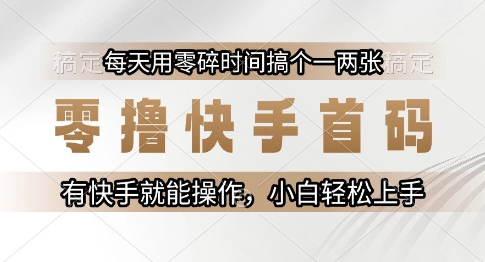 零撸快手首码，每天用零碎时间搞个一两张，有快手就能操作小白轻松上手【揭秘】-云深网创社