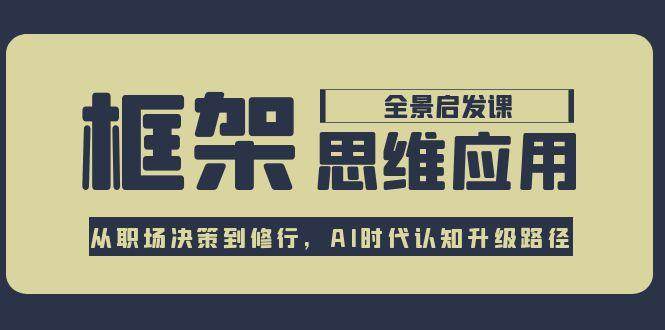 框架思维应用全景课，从职场决策到修行，AI时代认知升级路径-云深网创社