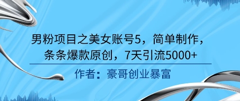 男粉项目之美女账号5，简单制作，条条爆款原创，7天引流5000+-云深网创社