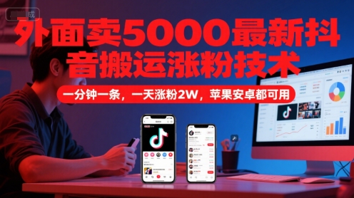 外面卖5000最新抖音搬运涨粉技术，新玩法，一分钟一条，一天涨粉2W，苹果安卓都可用-云深网创社