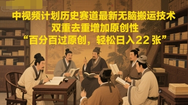中视频计划历史赛道最新无脑搬运技术，双重去重增加原创性，百分百过原创，轻松日入2张-云深网创社