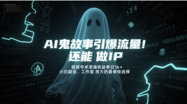 AI鬼故事引爆流量，还能做IP，视频号多渠道收益单日1k+，小白副业、工作室放大的最佳选择-云深网创社