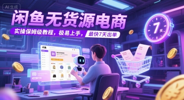 闲鱼无货源电商，实操保姆级教程，极易上手，最快7天出单-云深网创社