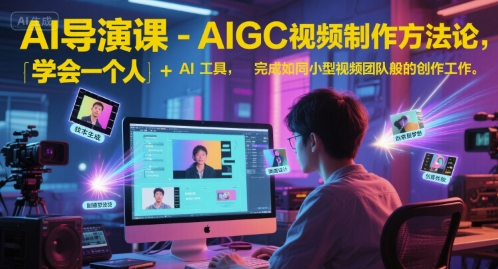 AI导演课-AIGC视频制作方法论，学会一个人+AI工具，完成如同小型视频团队般的创作工作，实现导演梦-云深网创社