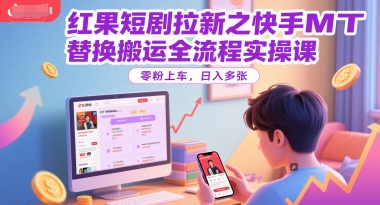 红果短剧拉新之快手MT替换搬运全流程实操课，零粉上车，日入多张-云深网创社