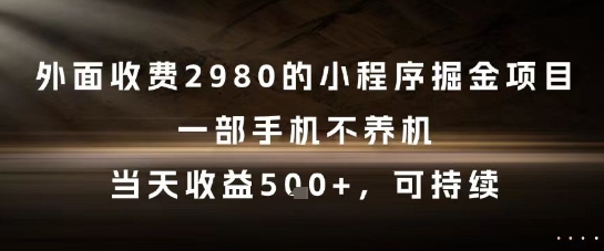 外面收费2980的小程序掘金项目，一部手机不养机，当天收益5张+，可持续【揭秘】-云深网创社