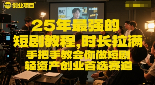 25年最强的短剧项目教程，时长拉满，手把手教会你做短剧，轻资产创业首选赛道-云深网创社
