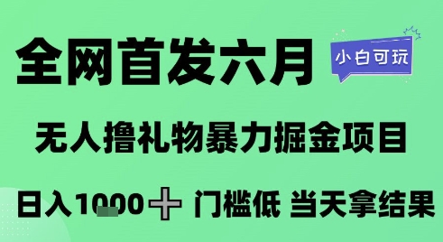 全网首发六月，无人撸礼物暴力掘金项目，日入1K+门槛低，当天拿结果，小白可玩【揭秘】-云深网创社