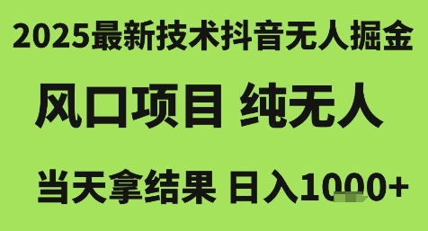 2025最新技术抖音无人掘金，风口项目，纯无人，当天拿结果日入1k+【揭秘】-云深网创社