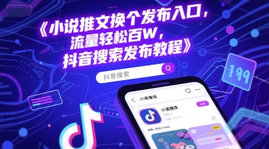 小说推文换个发布入口，流量轻松百W，抖音搜索发布教程-云深网创社