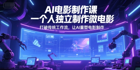 AI电影制作课，一个人独立制作微电影，打破传统工作流，让AI重塑电影制作-云深网创社