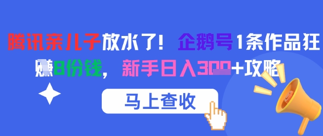 腾讯亲儿子放水了！企鹅号1条作品狂挣8份钱，新手日入3张+攻略-云深网创社