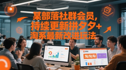 某部落社群会员，持续更新拼夕夕+淘系最新改进玩法-云深网创社