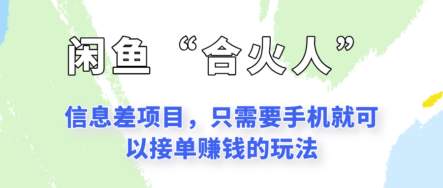 闲鱼“合火人”玩法，一个只需要手机就能赚钱的小项目-云深网创社