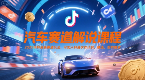 汽车赛道解说课程，2025年抖音新赛道玩法，可加入抖音伙伴计划，精选，签约独家-云深网创社