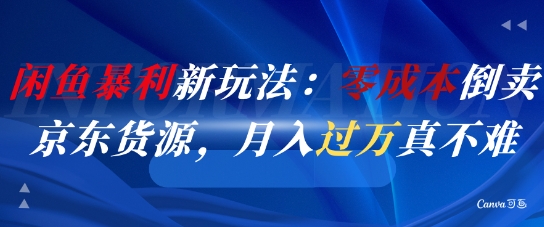 闲鱼暴利新玩法：零成本倒卖京东货源，月入过1W真不难-云深网创社