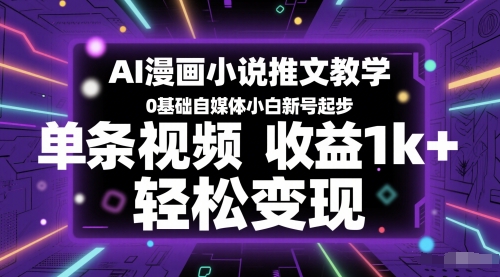 AI漫画小说推文教学，0基础自媒体小白新号起步，单条视频收益1k+，轻松变现-云深网创社
