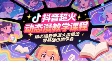 抖音超火动态漫教学课程，动态漫新赛道大流量池，零基础也能学会-云深网创社