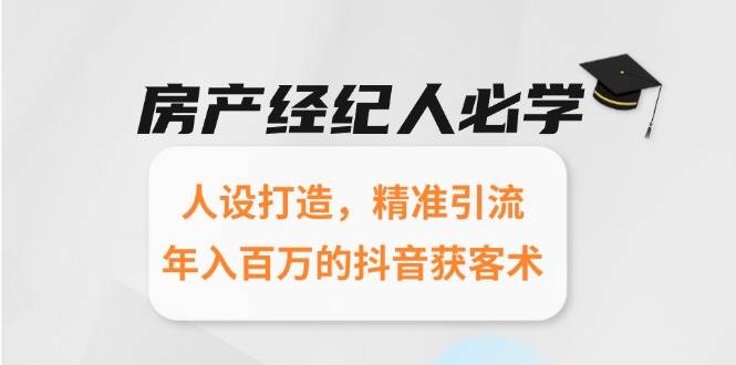 房产经纪人必学：人设打造，精准引流，年入百万的抖音获客术-云深网创社