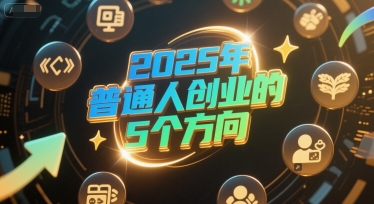 付费文章：2025年普通人创业的5个方向-云深网创社