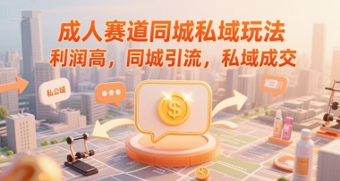 成人赛道同城私域玩法，利润高，同城引流，私域成交-云深网创社