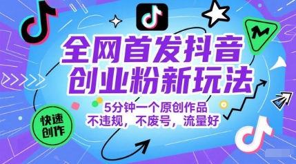 全网首发抖音创业粉新玩法，5分钟一个原创作品，不违规，不废号，流量好-云深网创社